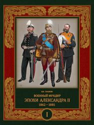 Военный мундир эпохи Александра II. 1862–1881 (в двух томах). Том 1